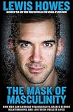 The Mask Of Masculinity How Men Can Embrace Vulnerability Create Strong Relationships And Live Their Fullest Lives