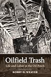 Oilfield Trash Life And Labor In The Oil Patch Kenneth E Montague Series In Oil And Business History