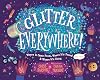 Glitter Everywhere!: Where It Came From, Where It's Found & Where It's Going