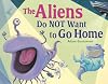 The Aliens Do NOT Want to Go Home