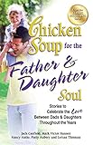 Chicken Soup For The Father Daughter Soul Stories To Celebrate The Love Between Dads Daughters Throughout The Years