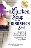 Chicken Soup For The Prisoners Soul 101 Stories To Open The Heart And Rekindle The Spirit Of Hope Healing And Forgiveness