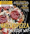Grilled Pizza the Right Way: The Best Technique for Cooking Incredible Tasting Pizza & Flatbread on Your Barbecue Perfectly Chewy & Crispy Every Time