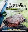 Smoke It Like a Pro on the Big Green Egg & Other Ceramic Cookers: An Independent Guide with Master Recipes from a Competition Barbecue Team--Includes Smoking, Grilling and Roasting Techniques