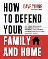 How to Defend Your Family and Home: Outsmart an Invader, Secure Your Home, Prevent a Burglary and Protect Your Loved Ones from Any Threat