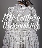 The American Duchess Guide To 18th Century Dressmaking How To Hand Sew Georgian Gowns And Wear Them With Style