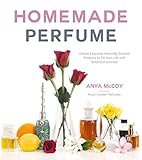 Homemade Perfume Create Exquisite Naturally Scented Products To Fill Your Life With Botanical Aromas