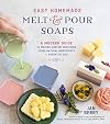 Easy Homemade Melt and Pour Soaps: A Modern Guide to Making Custom Creations Using Natural Ingredients & Essential Oils