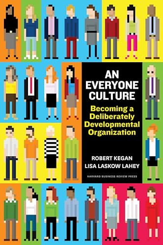 An Everyone Culture: Becoming a Deliberately Developmental Organization by Robert Kegan and Lisa Laskow Lahey