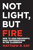 Not Light But Fire How To Lead Meaningful Race Conversations In The Classroom