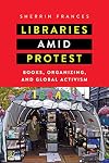 Libraries amid Protest: Books, Organizing, and Global Activism (Studies in Print Culture and the History of the Book)