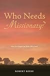 Who Needs a Missionary?: How the Gospel Works All by Itself