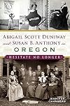 Abigail Scott Duniway and Susan B. Anthony in Oregon: Hesitate No Longer (American Heritage)