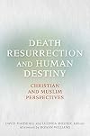 Death, Resurrection, and Human Destiny: Christian and Muslim Perspectives