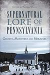 Supernatural Lore of Pennsylvania:: Ghosts, Monsters and Miracles (American Legends) - Thomas White