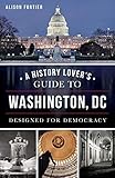 A History Lover's Guide to Washington, D.C.: Designed for Democracy (History & Guide)