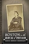Boston in the Golden Age of Spiritualism:: Seances, Mediums & Immortality