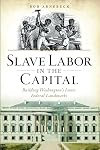 Slave Labor in the Capital: Building Washington's Iconic Federal Landmarks