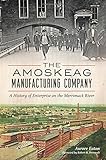The Amoskeag Manufacturing Company: A History of Enterprise on the Merrimack River