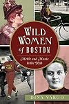 Wild Women of Boston: Mettle and Moxie in the Hub (American Heritage)