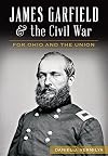 James Garfield and the Civil War:: For Ohio and the Union (Civil War Series)