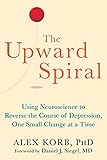 The Upward Spiral Using Neuroscience To Reverse The Course Of Depression One Small Change At A Time