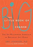 The Little Book Of Big Change The Nowillpower Approach To Breaking Any Habit