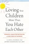 Loving Your Children More Than You Hate Each Other: Powerful Tools for Navigating a High-Conflict Divorce