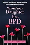 When Your Daughter Has Bpd Essential Skills To Help Families Manage Borderline Personality Disorder