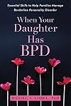 When Your Daughter Has BPD: Essential Skills to Help Families Manage Borderline Personality Disorder