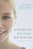 8 Steps To Reverse Your Pcos A Proven Program To Reset Your Hormones Repair Your Metabolism And Restore Your Fertility