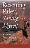 Rescuing Riley, Saving Myself: A Man and His Dog's Struggle to Find Salvation