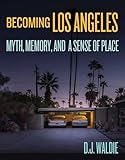 Becoming Los Angeles Myth Memory And A Sense Of Place