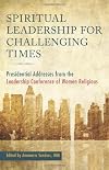 Spiritual Leadership for Challenging Times: Presidential Addresses from the Leadership Conference of Women Religious