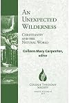An Unexpected Wilderness: Christianity and the Natural World (College Theology Society Annual Volume)
