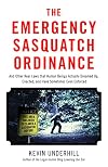 The Emergency Sasquatch Ordinance: And Other Real Laws that Human Beings Actually Dreamed Up