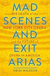 Mad Scenes and Exit Arias: The Death of the New York City Opera and the Future of Opera in America
