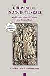 Growing Up in Ancient Israel: Children in Material Culture and Biblical Texts (Archaeology and Biblical Studies 23)