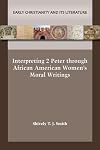 Interpreting 2 Peter through African American Women’s Moral Writings (Early Christianity and Its Literature 32)