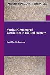 Vertical Grammar of Parallelism in Biblical Hebrew (Ancient Israel and Its Literature 47)