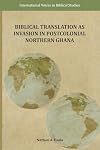 Biblical Translation as Invasion in Postcolonial Northern Ghana (International Voices in Biblical Studies)