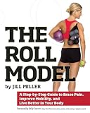The Roll Model A Stepbystep Guide To Erase Pain Improve Mobility And Live Better In Your Body