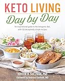 Keto Living Day by Day: An Inspirational Guide to the Ketogenic Diet, with 130 Deceptively Simple Recipe s