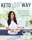 Keto Your Way A Customizable Approach To A Lowcarb Lifestyle With Over 140 Recipes