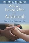When a Loved One Is Addicted: How to Offer Hope and Help (Hope and Healing)