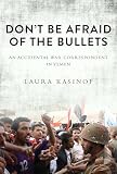 Dont Be Afraid Of The Bullets An Accidental War Correspondent In Yemen