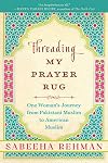Threading My Prayer Rug: One Woman's Journey from Pakistani Muslim to American Muslim