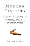 Modern civility : etiquette for dealing with annoying, angry, and difficult people