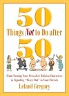 50 Things Not to Do after 50: From Naming Your Pets after Tolkien Characters to Signaling Peace Out to Your Friends