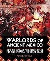 Warlords of Ancient Mexico: How the Mayans and Aztecs Ruled for More Than a Thousand Years